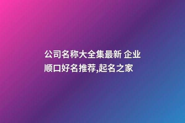 公司名称大全集最新 企业顺口好名推荐,起名之家